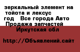 зеркальный элемент на тойота и лексус 2003-2017 год - Все города Авто » Продажа запчастей   . Иркутская обл.